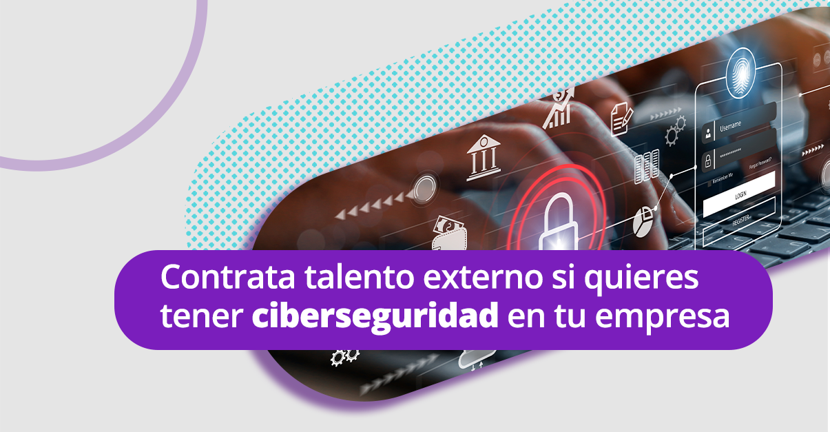 Por qué contratar talento externo para la ciberseguridad de tu empresa