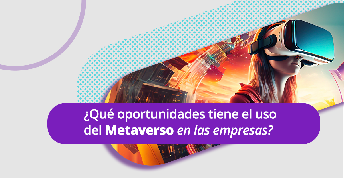 ¿Qué oportunidades tiene el uso del Metaverso en las empresas?