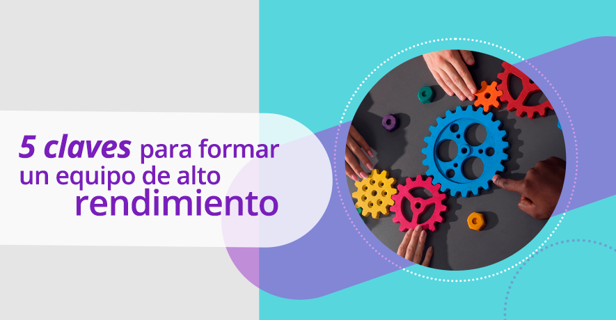 5 claves para formar un equipo de alto rendimiento